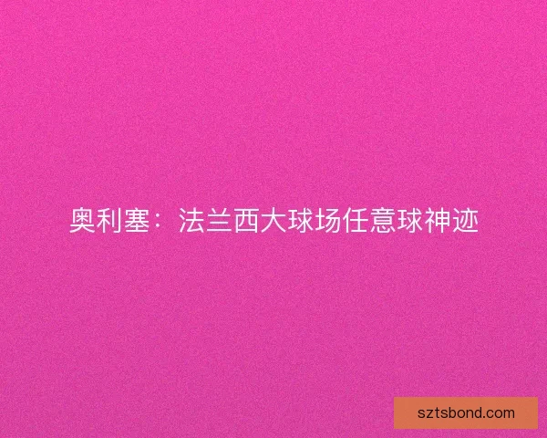 奥利塞：法兰西大球场任意球神迹