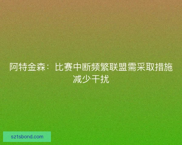 阿特金森：比赛中断频繁联盟需采取措施减少干扰