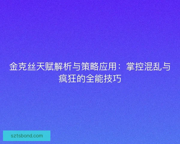 金克丝天赋解析与策略应用：掌控混乱与疯狂的全能技巧