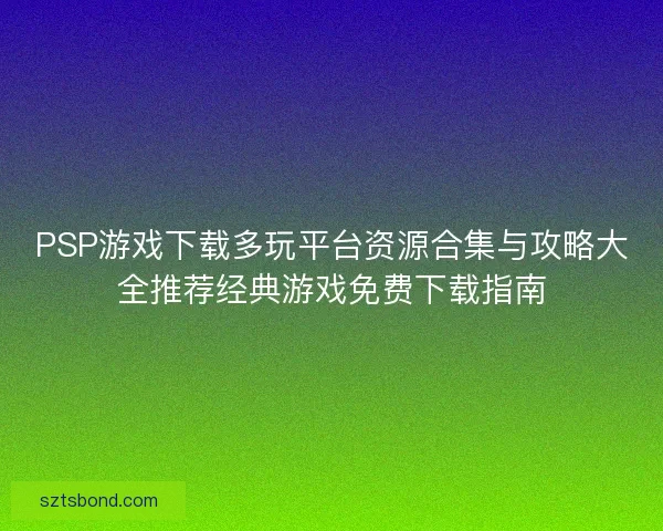 PSP游戏下载多玩平台资源合集与攻略大全推荐经典游戏免费下载指南