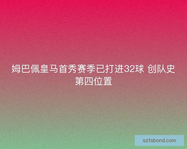 姆巴佩皇马首秀赛季已打进32球 创队史第四位置