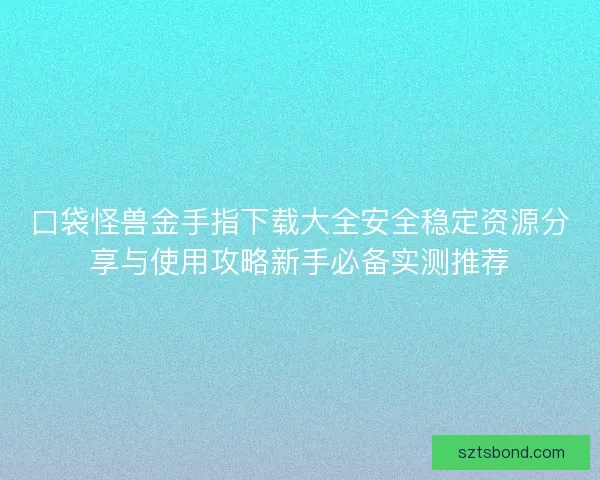 口袋怪兽金手指下载大全安全稳定资源分享与使用攻略新手必备实测推荐