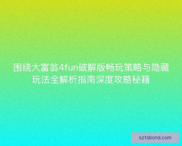围绕大富翁4fun破解版畅玩策略与隐藏玩法全解析指南深度攻略秘籍